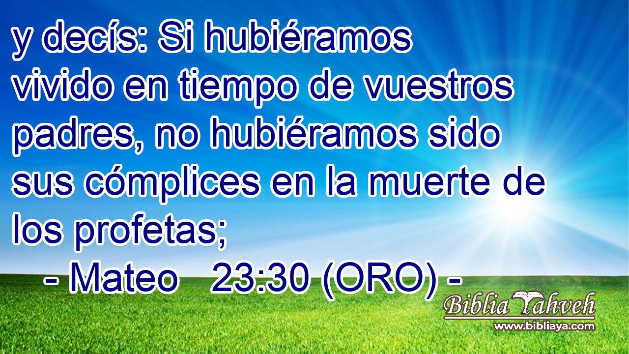  y decís: Si hubiéramos vivido en tiempo de vuestros padres, no hubiéramos sido sus cómplices en la muerte de los profetas; 