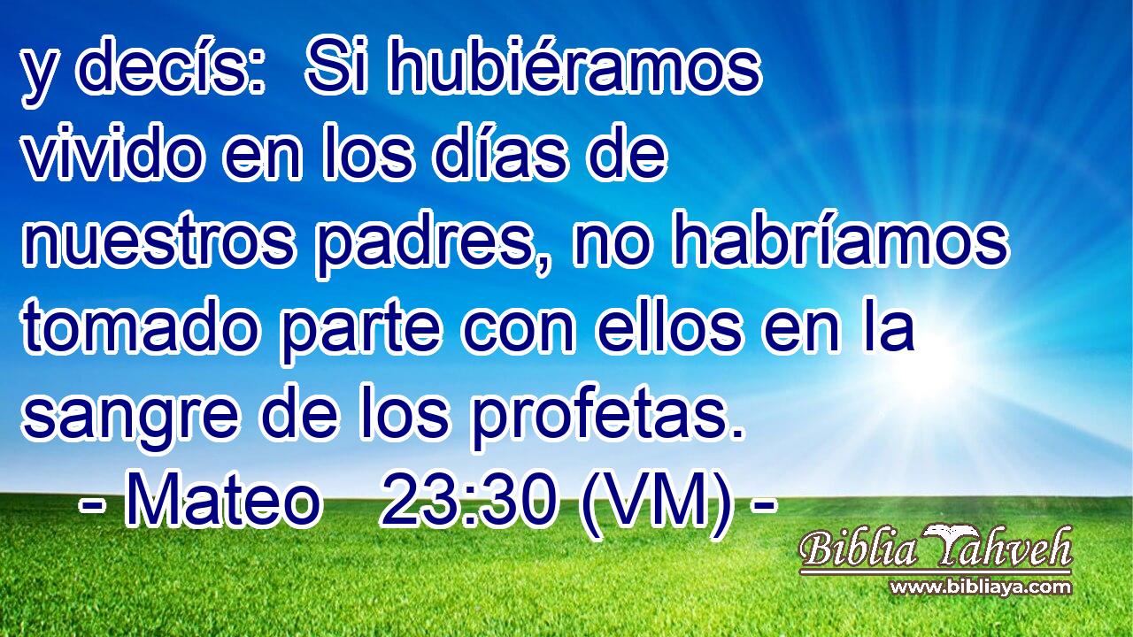  y decís:  Si hubiéramos vivido en los días de nuestros padres, no habríamos tomado parte con ellos en la sangre de los profetas. 