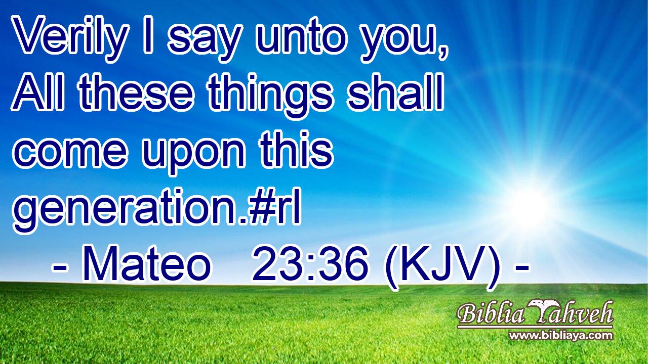Verily I say unto you, All these things shall come upon this generation.#rl