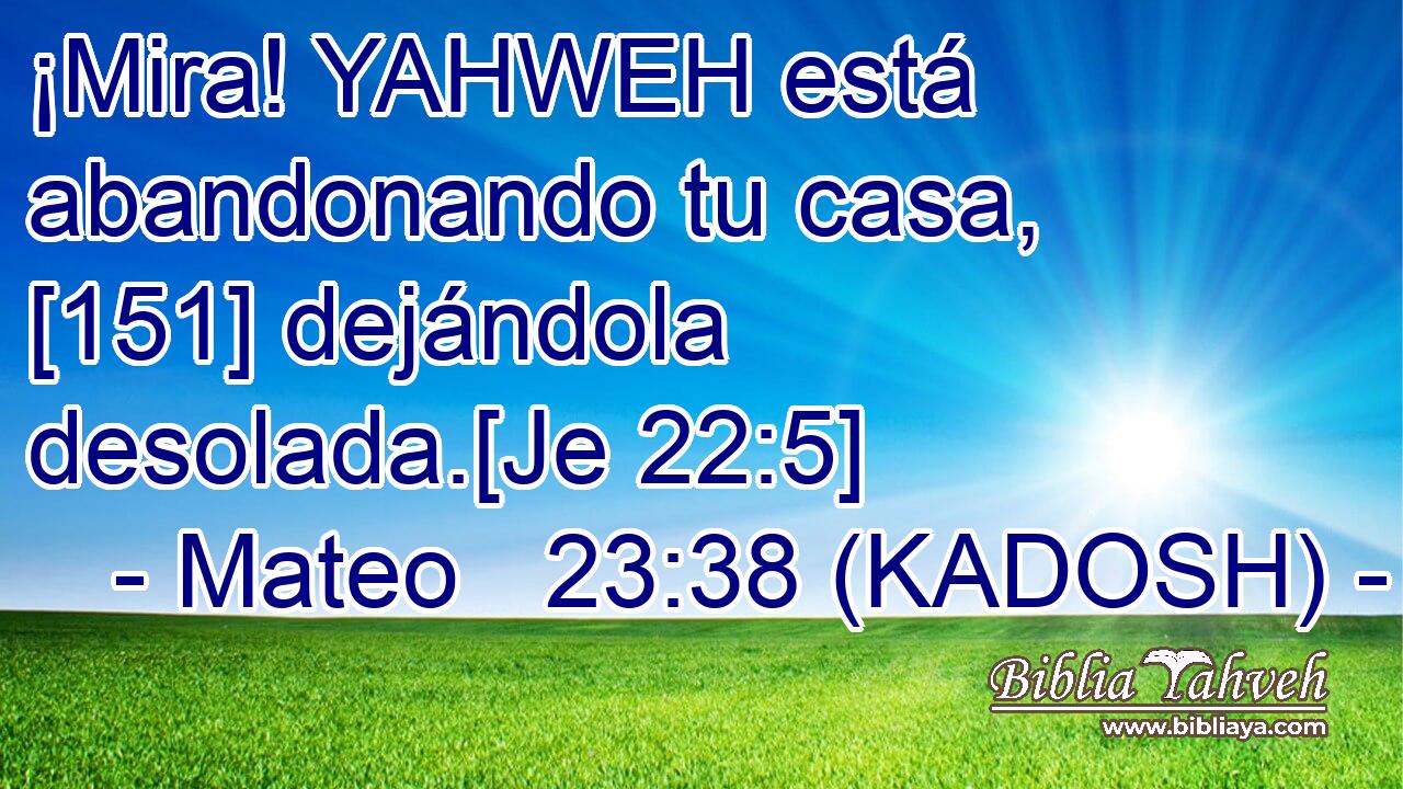  ¡Mira! YAHWEH está abandonando tu casa, [151] dejándola desolada.[Je 22:5] 