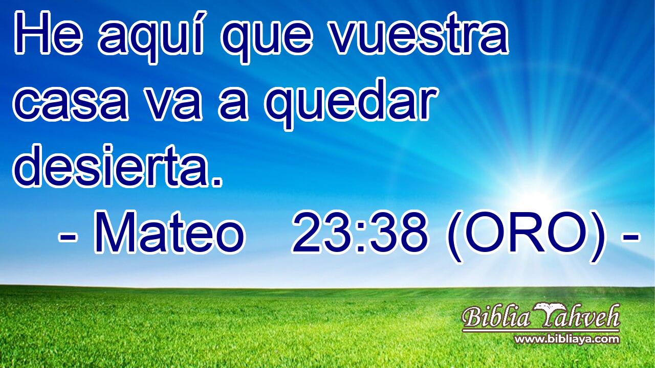  He aquí que vuestra casa va a quedar desierta. 