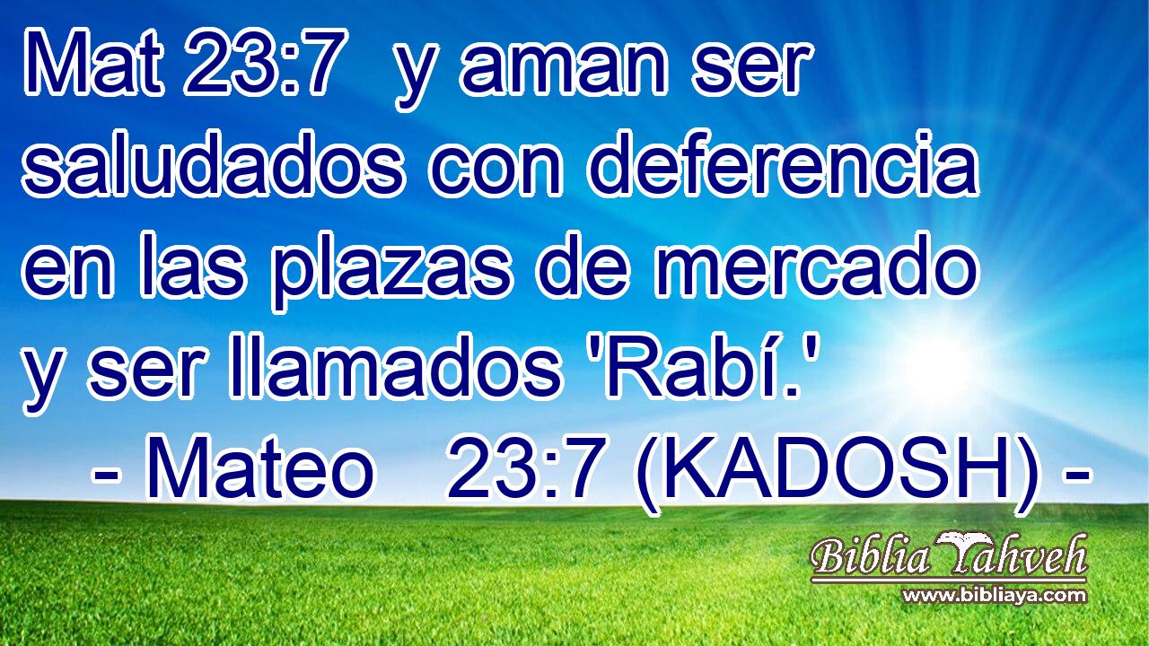  y aman ser saludados con deferencia en las plazas de mercado y ser llamados 'Rabí.' 