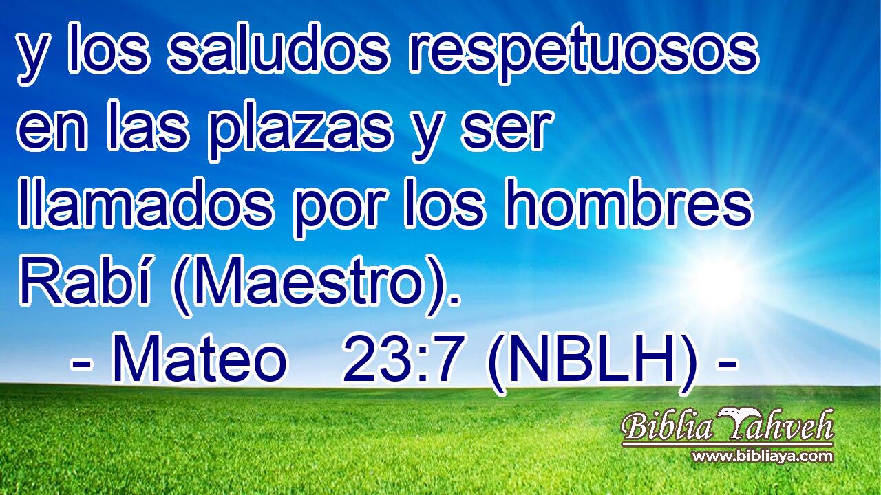  y los saludos respetuosos en las plazas y ser llamados por los hombres Rabí (Maestro). 