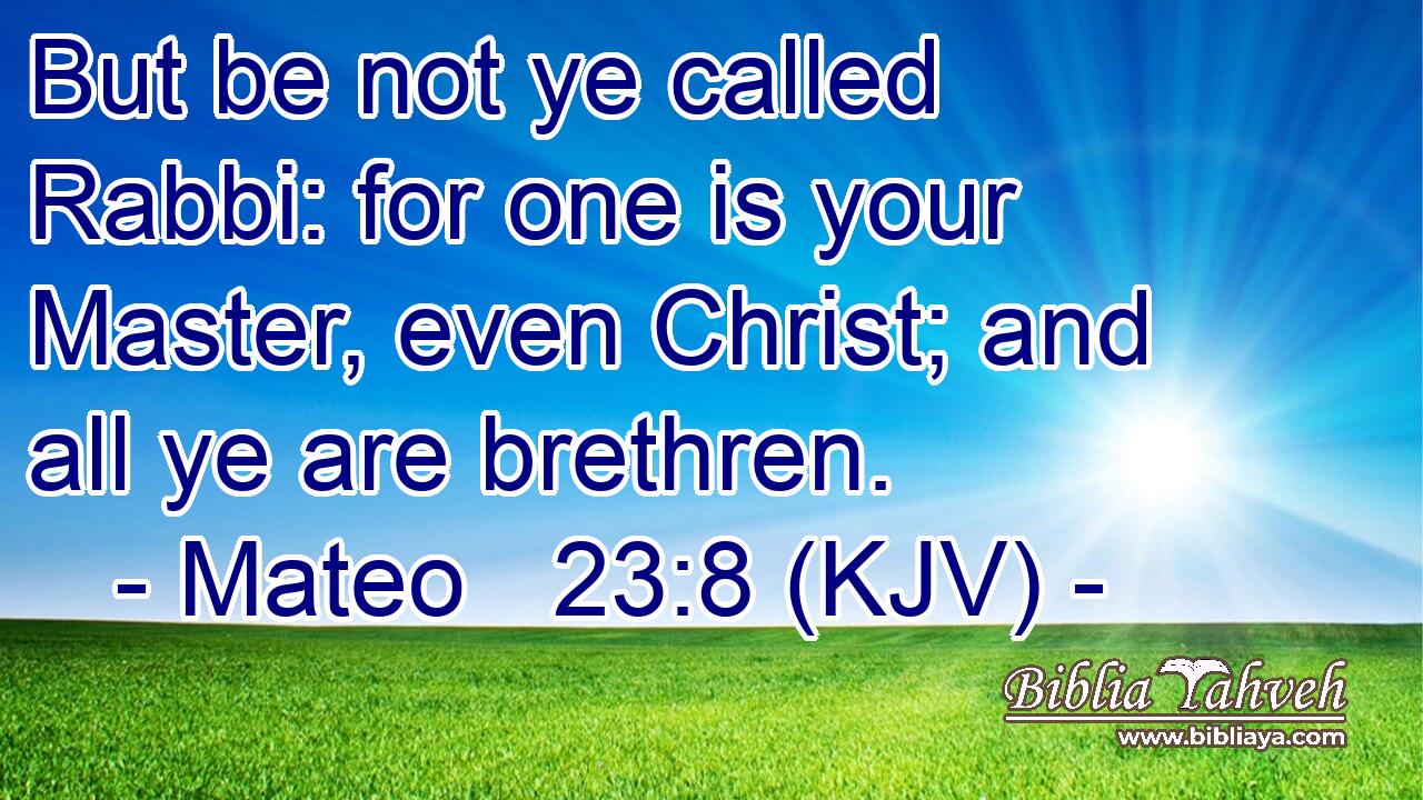 But be not ye called Rabbi: for one is your Master, even Christ; and all ye are brethren.