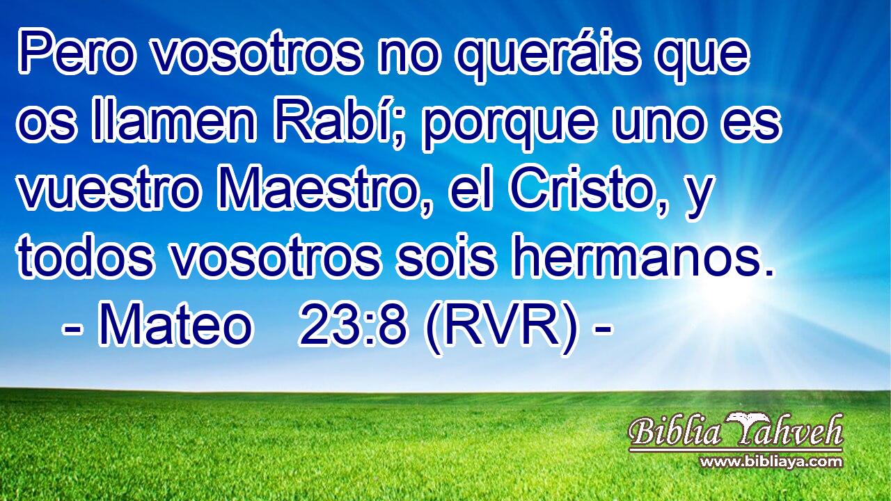 Pero vosotros no queráis que os llamen Rabí; porque uno es vuestro Maestro, el Cristo, y todos vosotros sois hermanos.