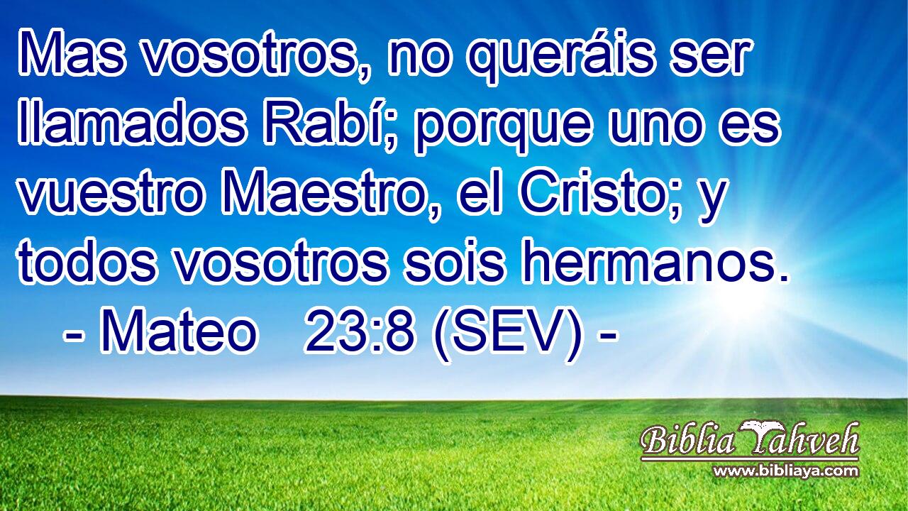 Mas vosotros, no queráis ser llamados Rabí; porque uno es vuestro Maestro, el Cristo; y todos vosotros sois hermanos.