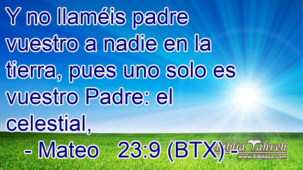 Mateo 23:9 (BTX) - Y no llaméis padre vuestro a nadie en la tie...