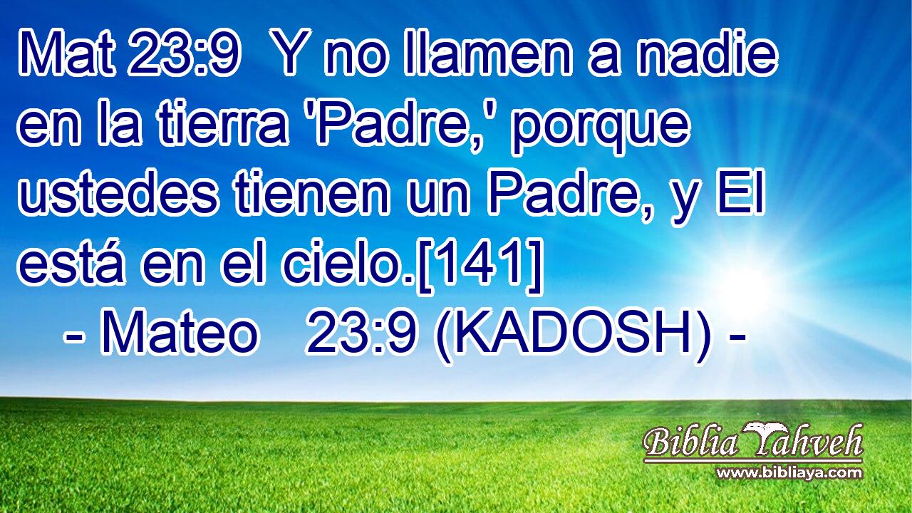  Y no llamen a nadie en la tierra 'Padre,' porque ustedes tienen un Padre, y El está en el cielo.[141] 
