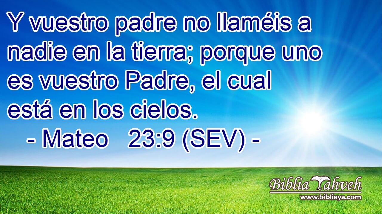 Y vuestro padre no llaméis a nadie en la tierra; porque uno es vuestro Padre, el cual está en los cielos.
