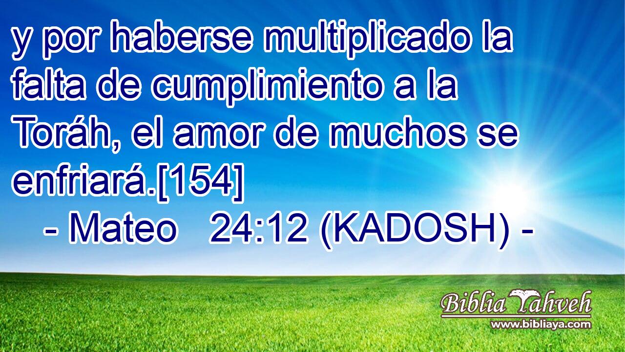  y por haberse multiplicado la falta de cumplimiento a la Toráh, el amor de muchos se enfriará.[154] 