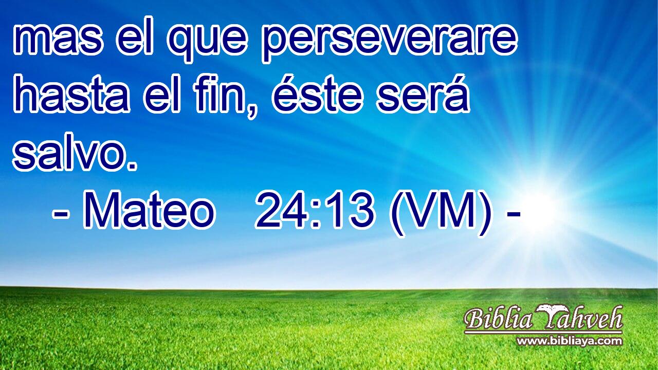  mas el que perseverare hasta el fin, éste será salvo. 