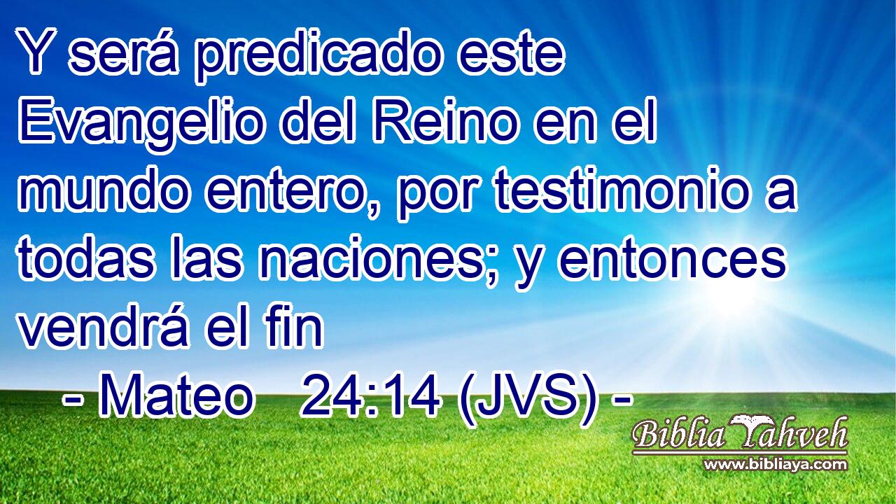 Y será predicado este Evangelio del Reino en el mundo entero, por testimonio a todas las naciones; y entonces vendrá el fin