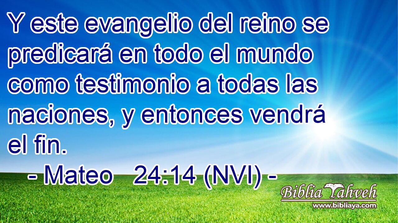  Y este evangelio del reino se predicará en todo el mundo como testimonio a todas las naciones, y entonces vendrá el fin. 