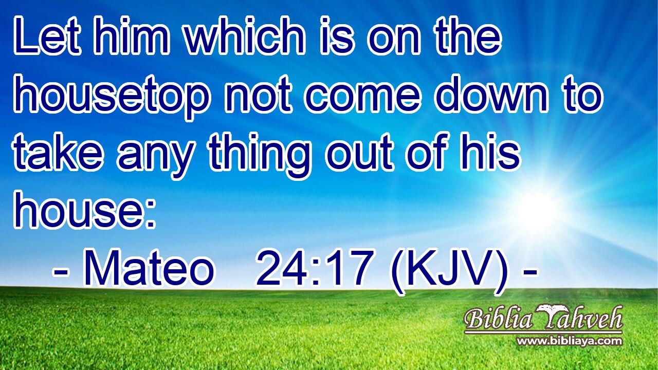 Let him which is on the housetop not come down to take any thing out of his house: