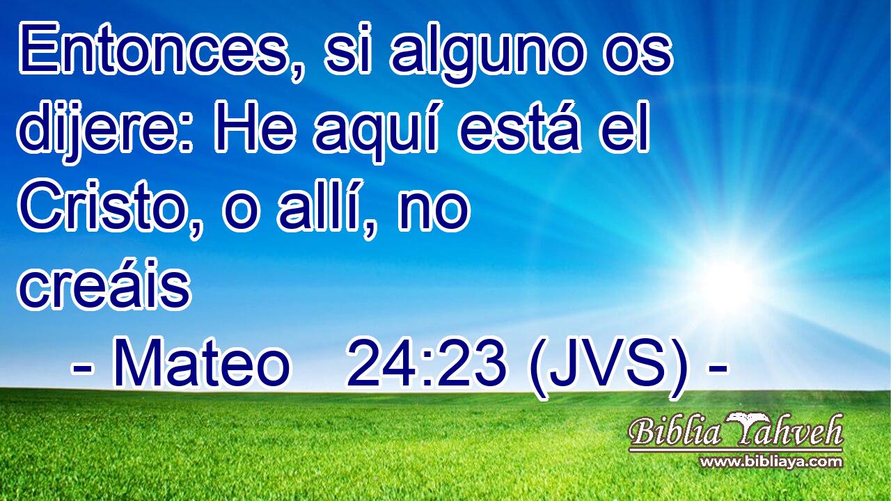 Entonces, si alguno os dijere: He aquí está el Cristo, o allí, no creáis