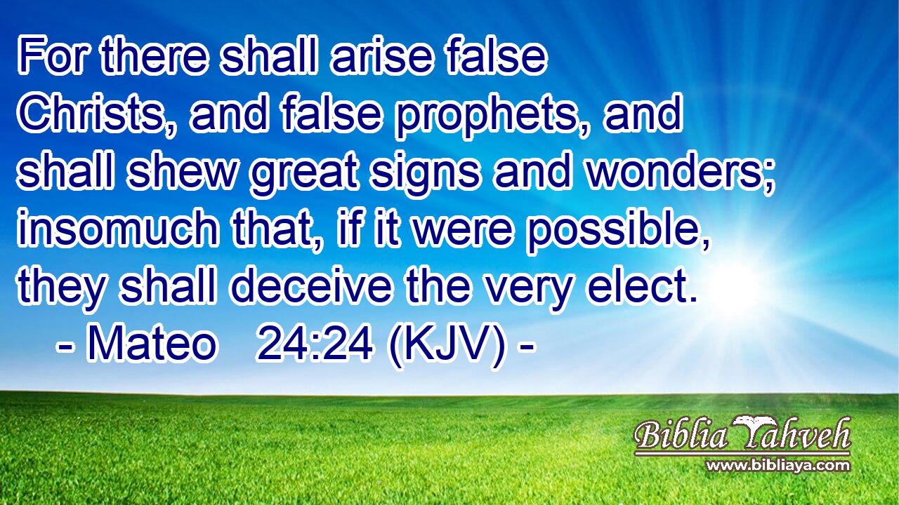 For there shall arise false Christs, and false prophets, and shall shew great signs and wonders; insomuch that, if it were possible, they shall deceive the very elect.