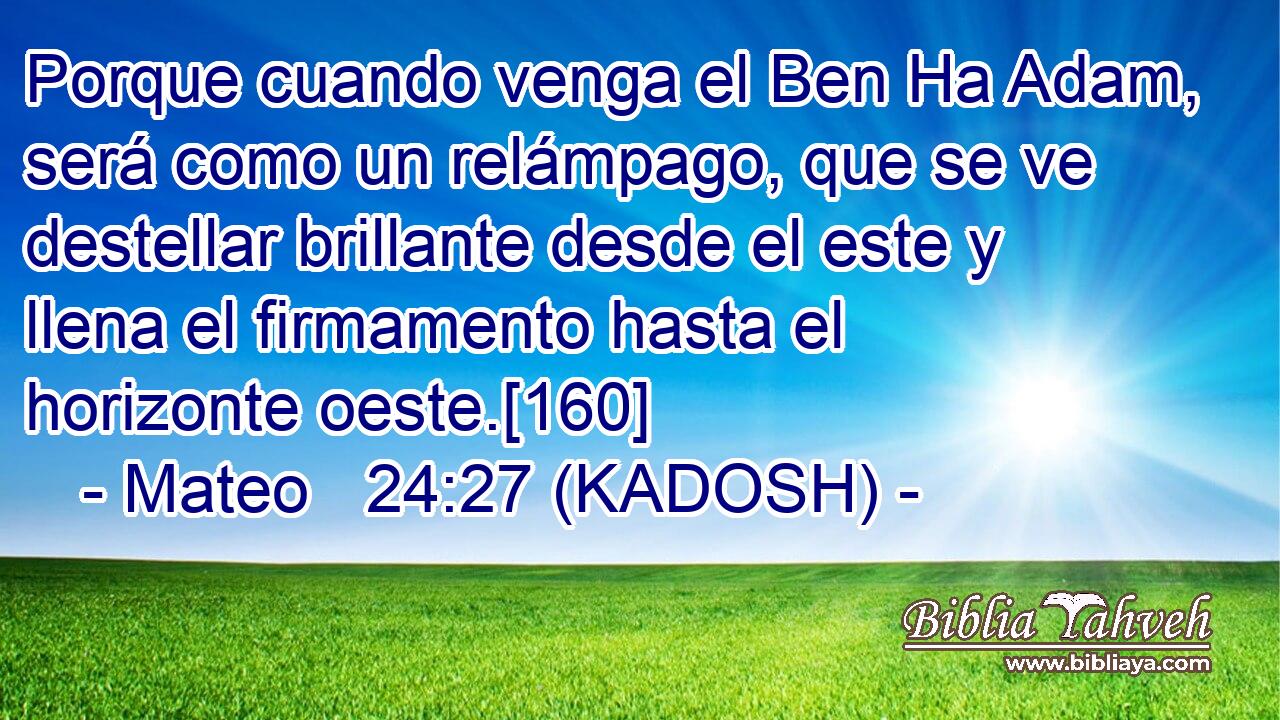  Porque cuando venga el Ben Ha Adam, será como un relámpago, que se ve destellar brillante desde el este y llena el firmamento hasta el horizonte oeste.[160] 
