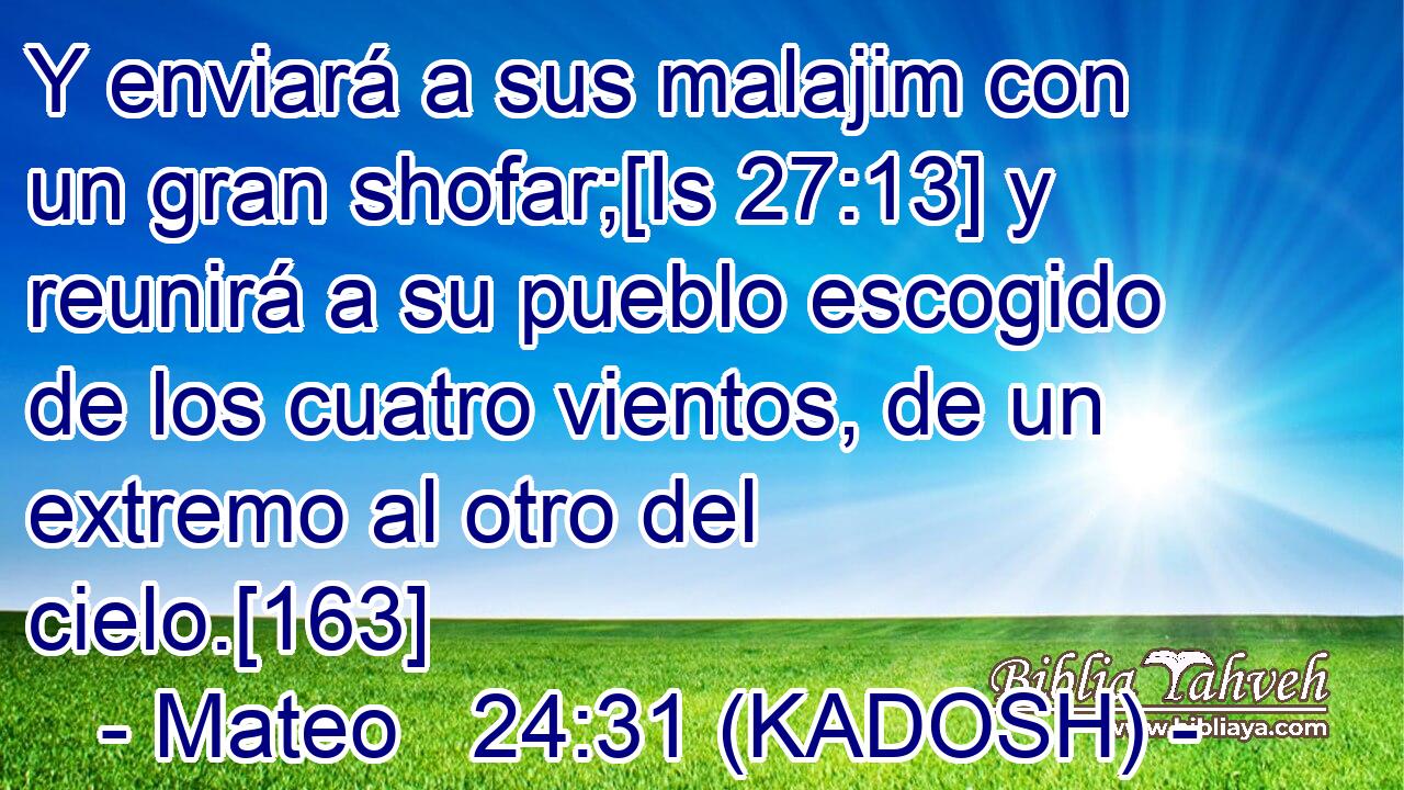  Y enviará a sus malajim con un gran shofar;[Is 27:13] y reunirá a su pueblo escogido de los cuatro vientos, de un extremo al otro del cielo.[163] 
