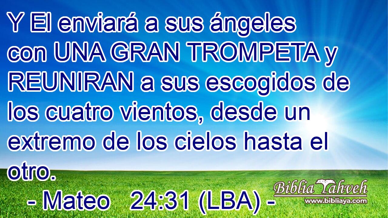 Y El enviará a sus ángeles con UNA GRAN TROMPETA y REUNIRAN a sus escogidos de los cuatro vientos, desde un extremo de los cielos hasta el otro.