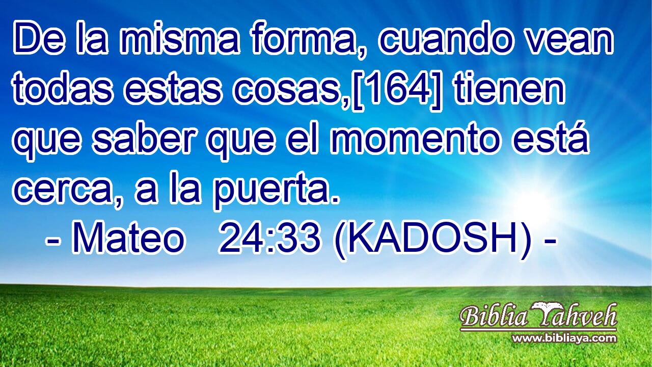  De la misma forma, cuando vean todas estas cosas,[164] tienen que saber que el momento está cerca, a la puerta. 