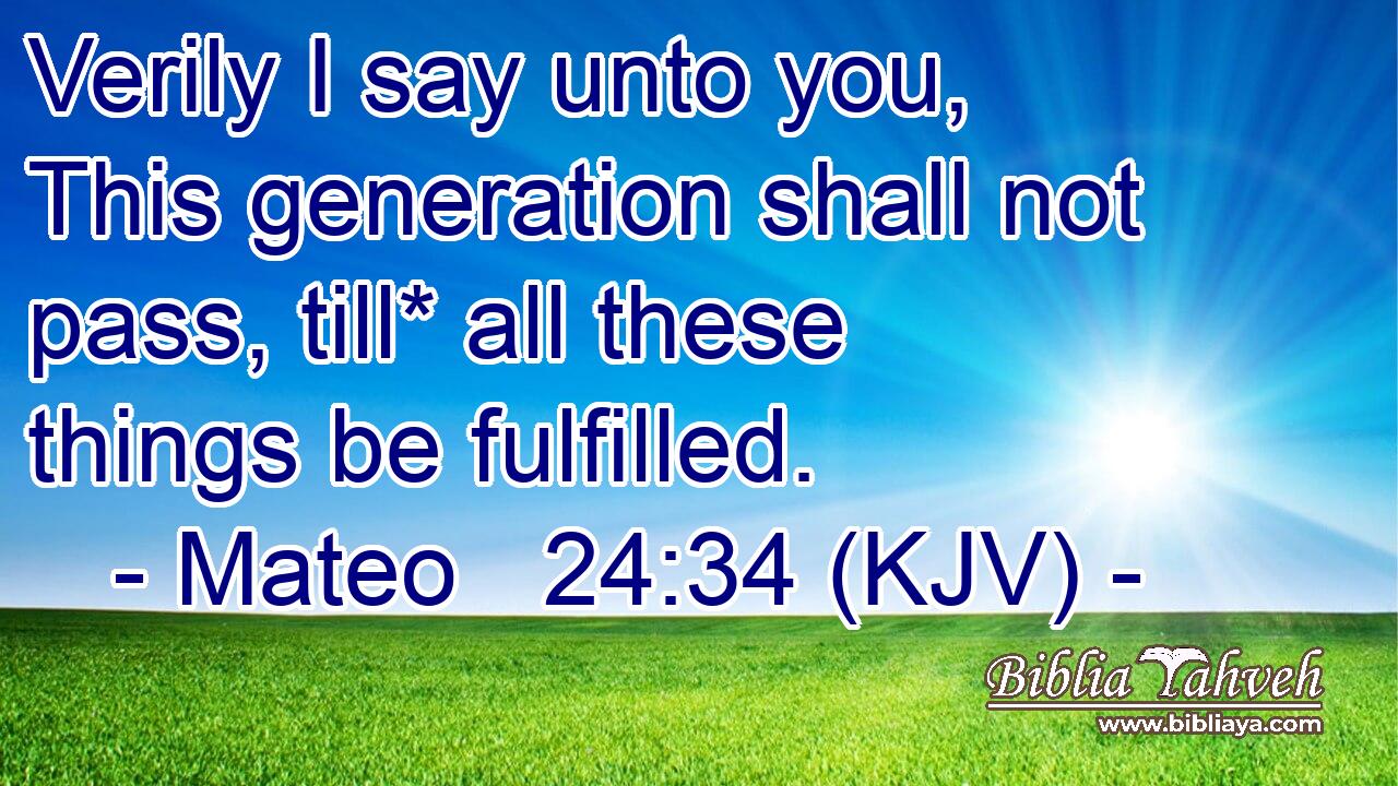 Verily I say unto you, This generation shall not pass, till* all these things be fulfilled.