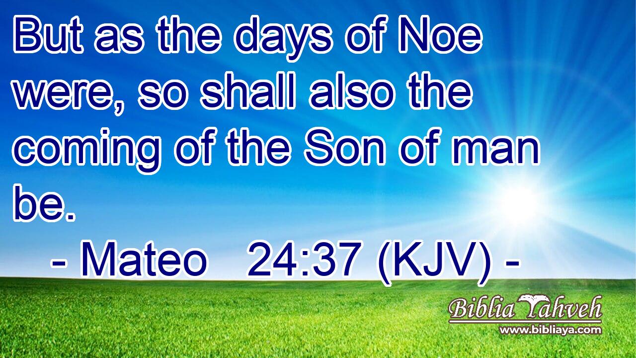 But as the days of Noe were, so shall also the coming of the Son of man be.