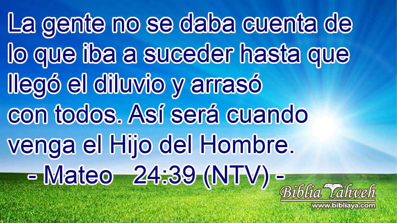 La gente no se daba cuenta de lo que iba a suceder hasta que llegó el diluvio y arrasó con todos. Así será cuando venga el Hijo del Hombre.