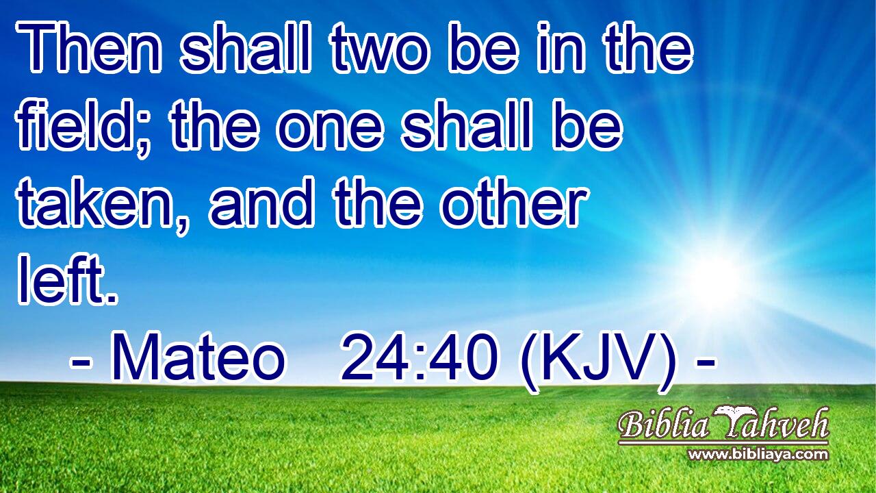 Then shall two be in the field; the one shall be taken, and the other left.