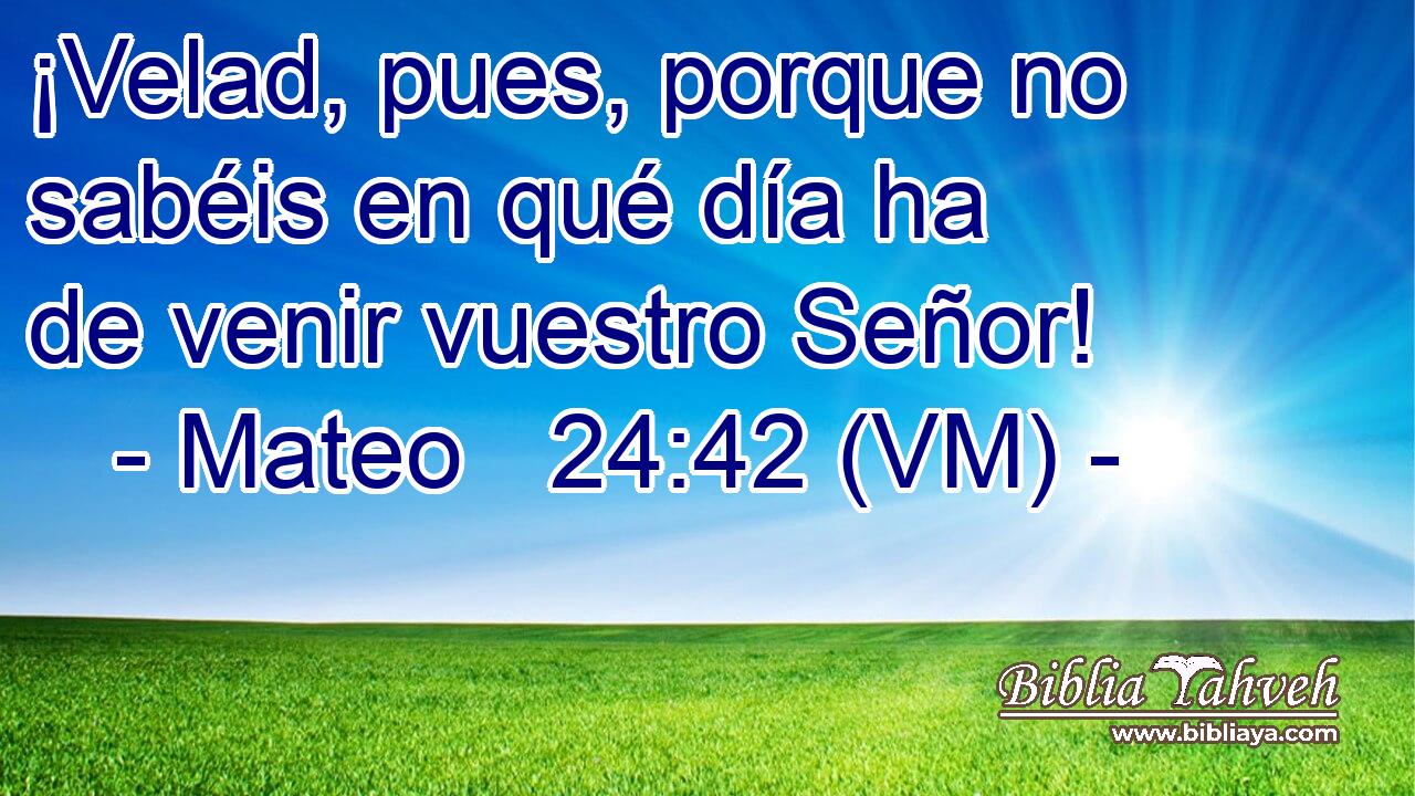  ¡Velad, pues, porque no sabéis en qué día ha de venir vuestro Señor! 