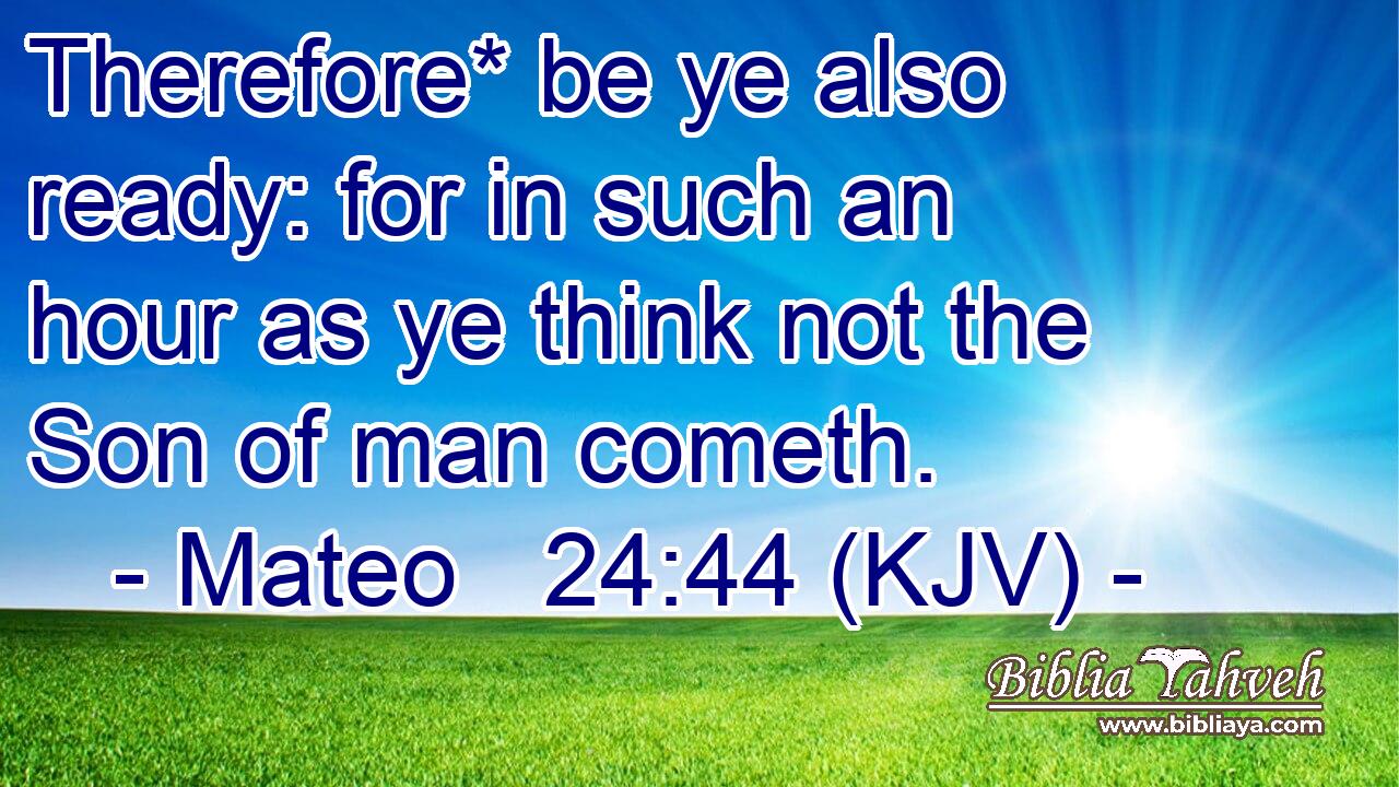 Therefore* be ye also ready: for in such an hour as ye think not the Son of man cometh.