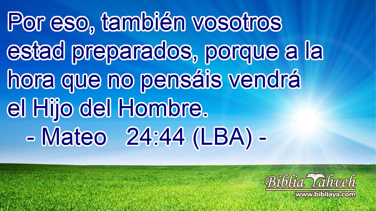 Por eso, también vosotros estad preparados, porque a la hora que no pensáis vendrá el Hijo del Hombre.