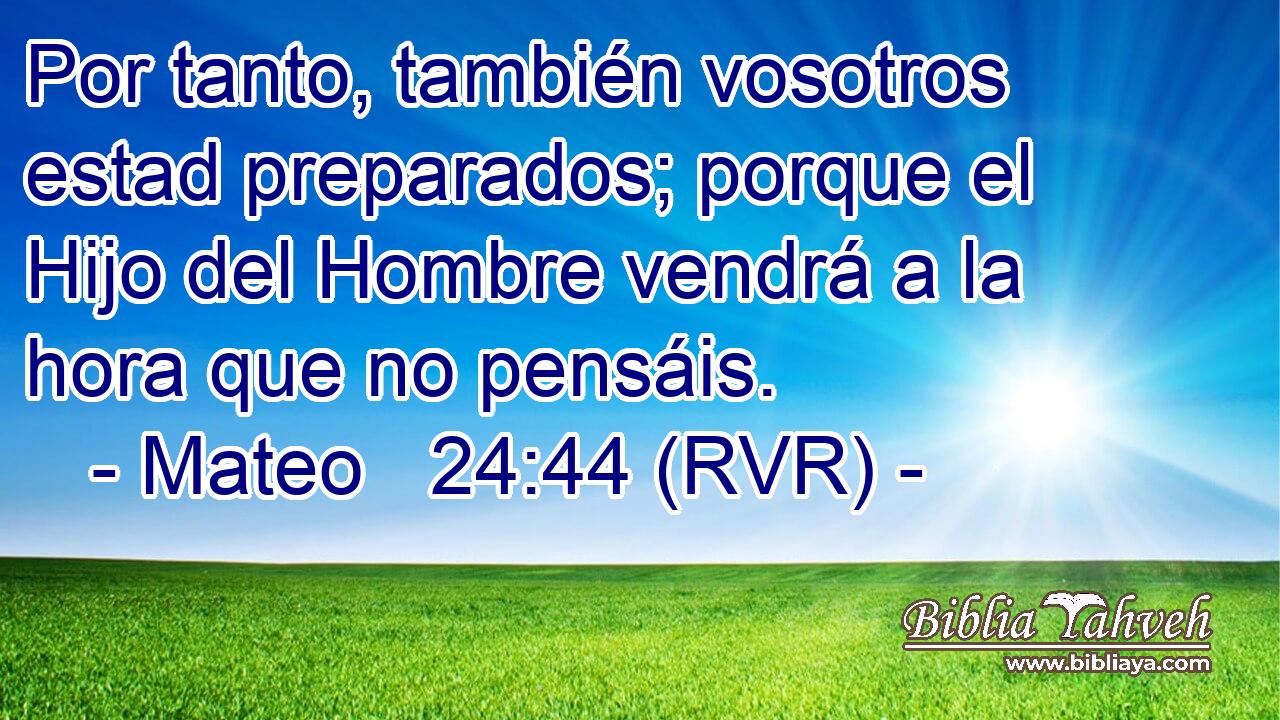 Por tanto, también vosotros estad preparados; porque el Hijo del Hombre vendrá a la hora que no pensáis.