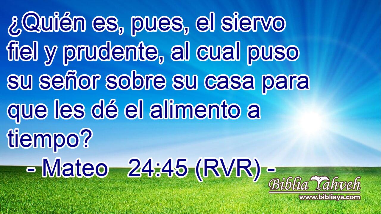 ¿Quién es, pues, el siervo fiel y prudente, al cual puso su señor sobre su casa para que les dé el alimento a tiempo?