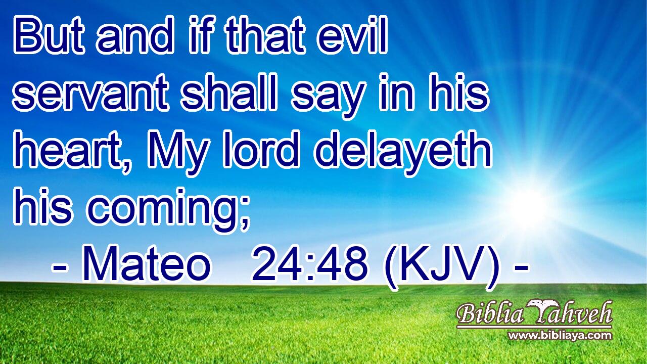 But and if that evil servant shall say in his heart, My lord delayeth his coming;