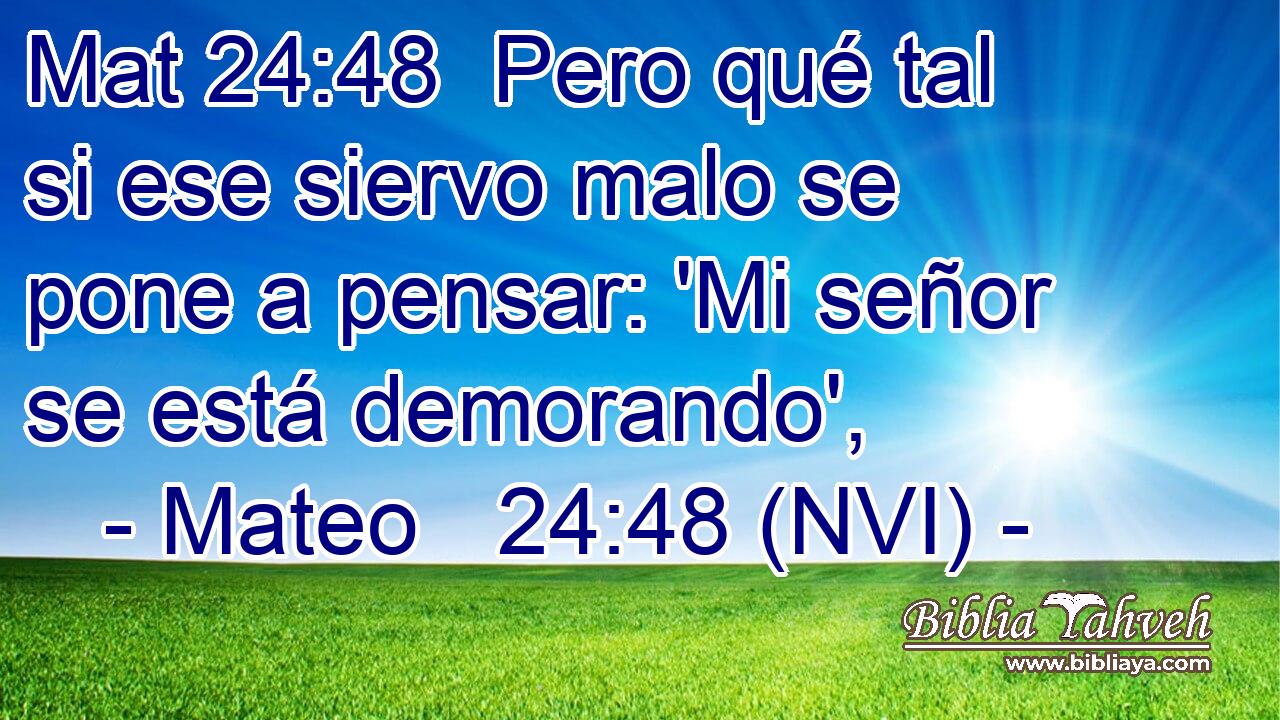 Mat 24:48  Pero qué tal si ese siervo malo se pone a pensar: 'Mi señor se está demorando', 
