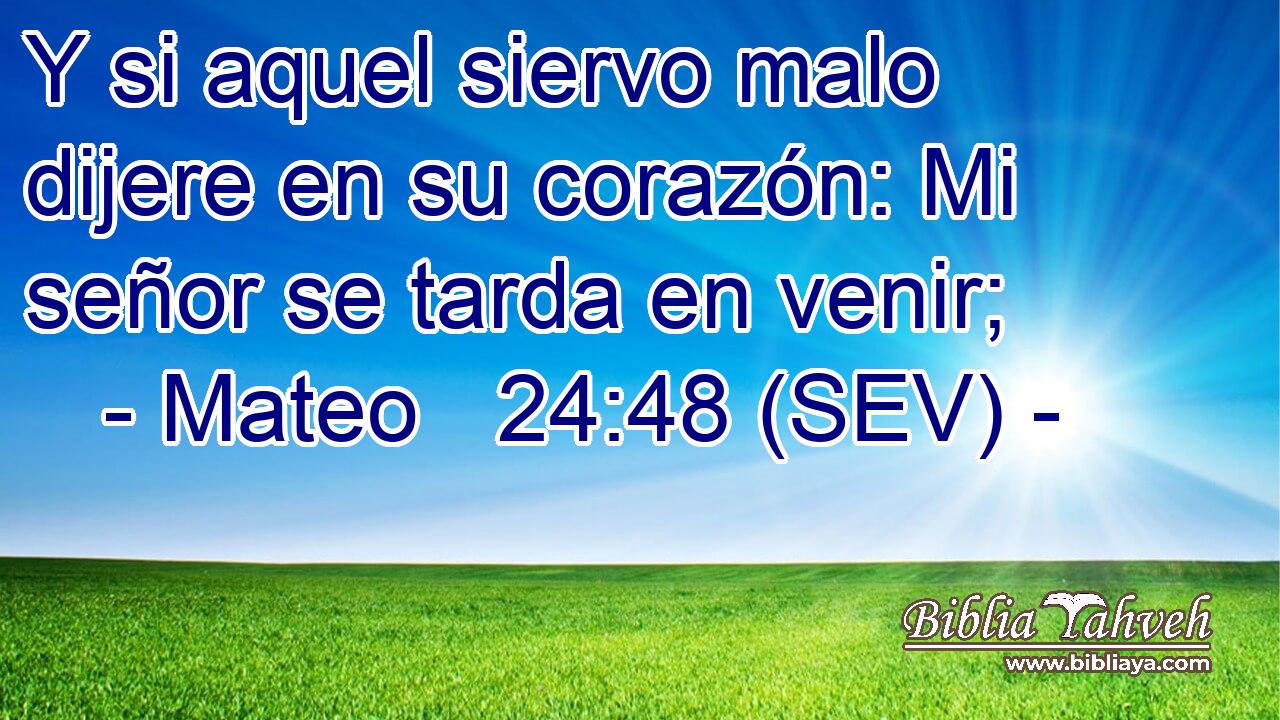 Y si aquel siervo malo dijere en su corazón: Mi señor se tarda en venir;