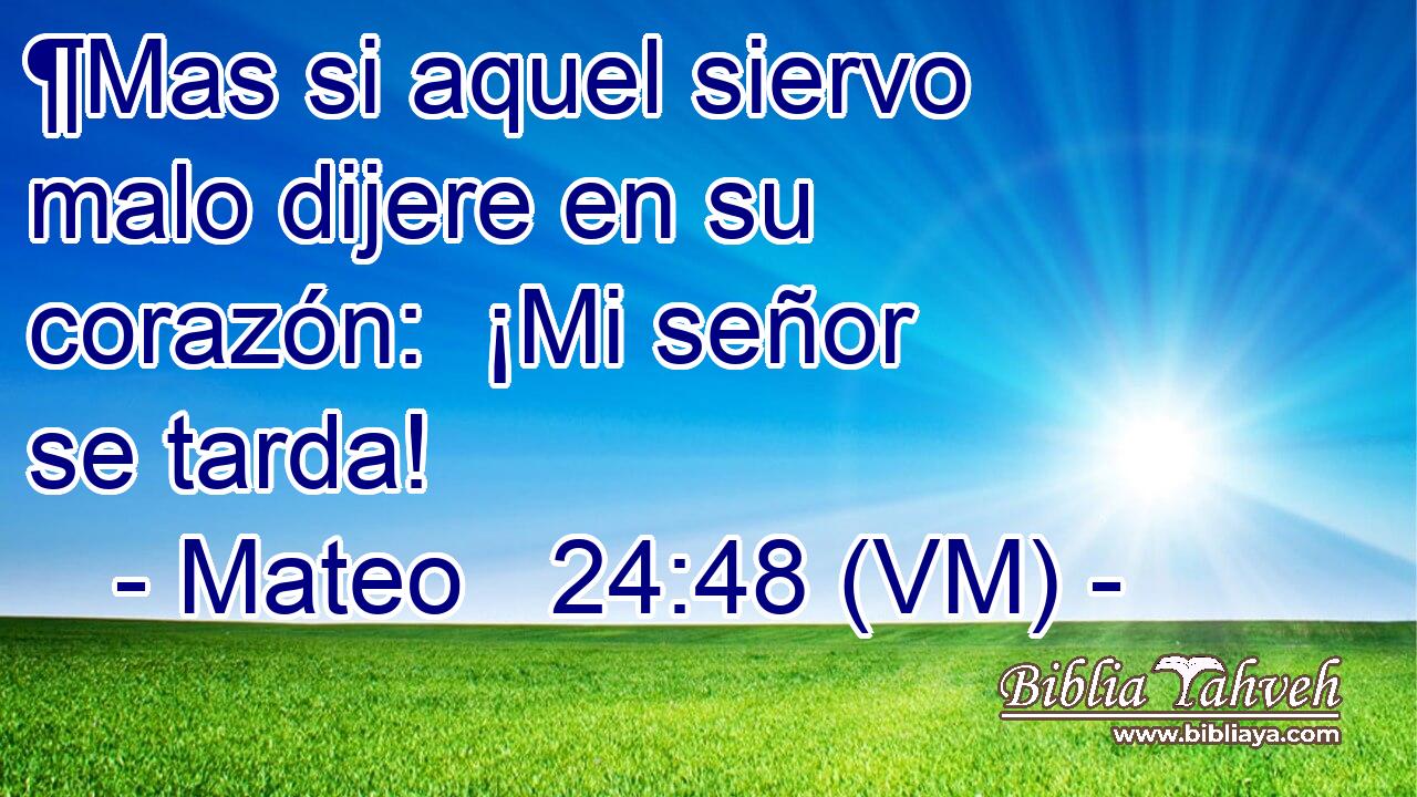  ¶Mas si aquel siervo malo dijere en su corazón:  ¡Mi señor se tarda! 