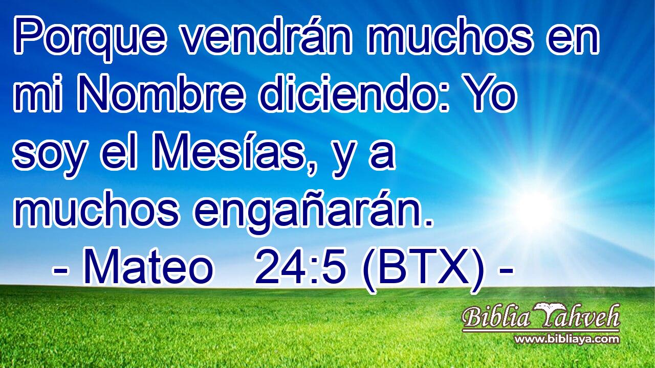 Porque vendrán muchos en mi Nombre diciendo: Yo soy el Mesías, y a muchos engañarán.