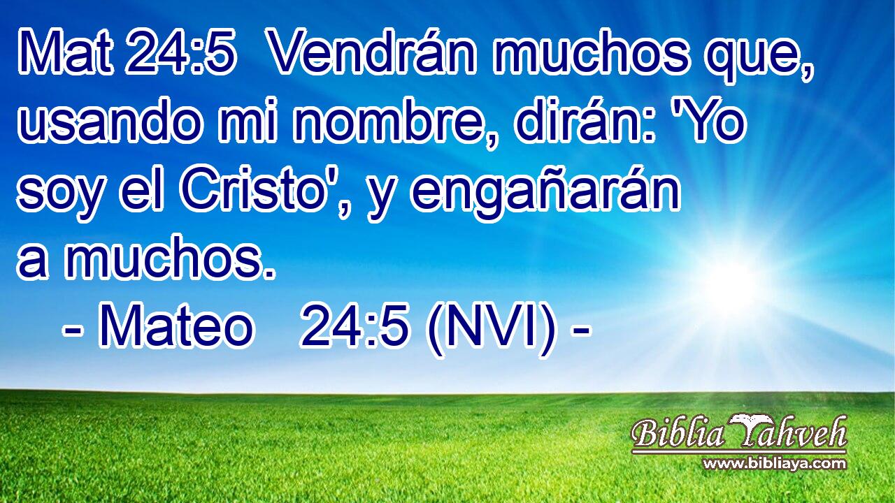Mat 24:5  Vendrán muchos que, usando mi nombre, dirán: 'Yo soy el Cristo', y engañarán a muchos. 
