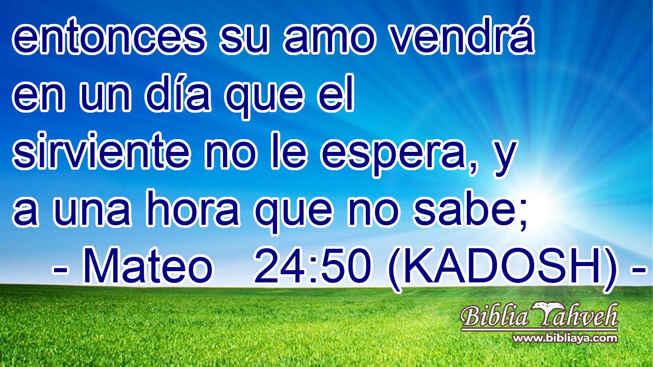  entonces su amo vendrá en un día que el sirviente no le espera, y a una hora que no sabe; 