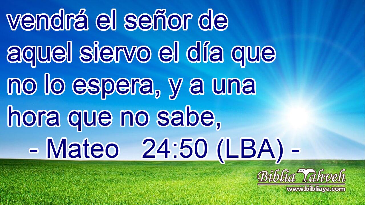 vendrá el señor de aquel siervo el día que no lo espera, y a una hora que no sabe,