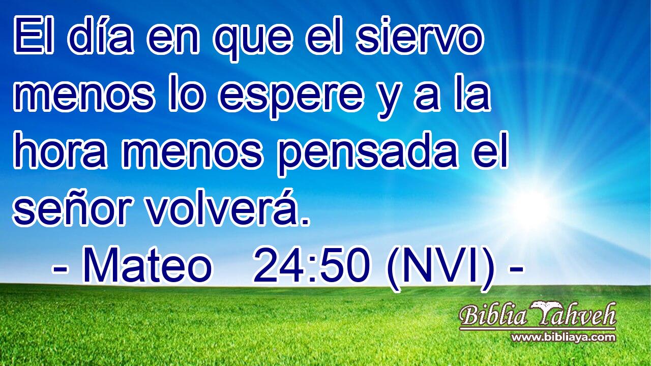  El día en que el siervo menos lo espere y a la hora menos pensada el señor volverá. 
