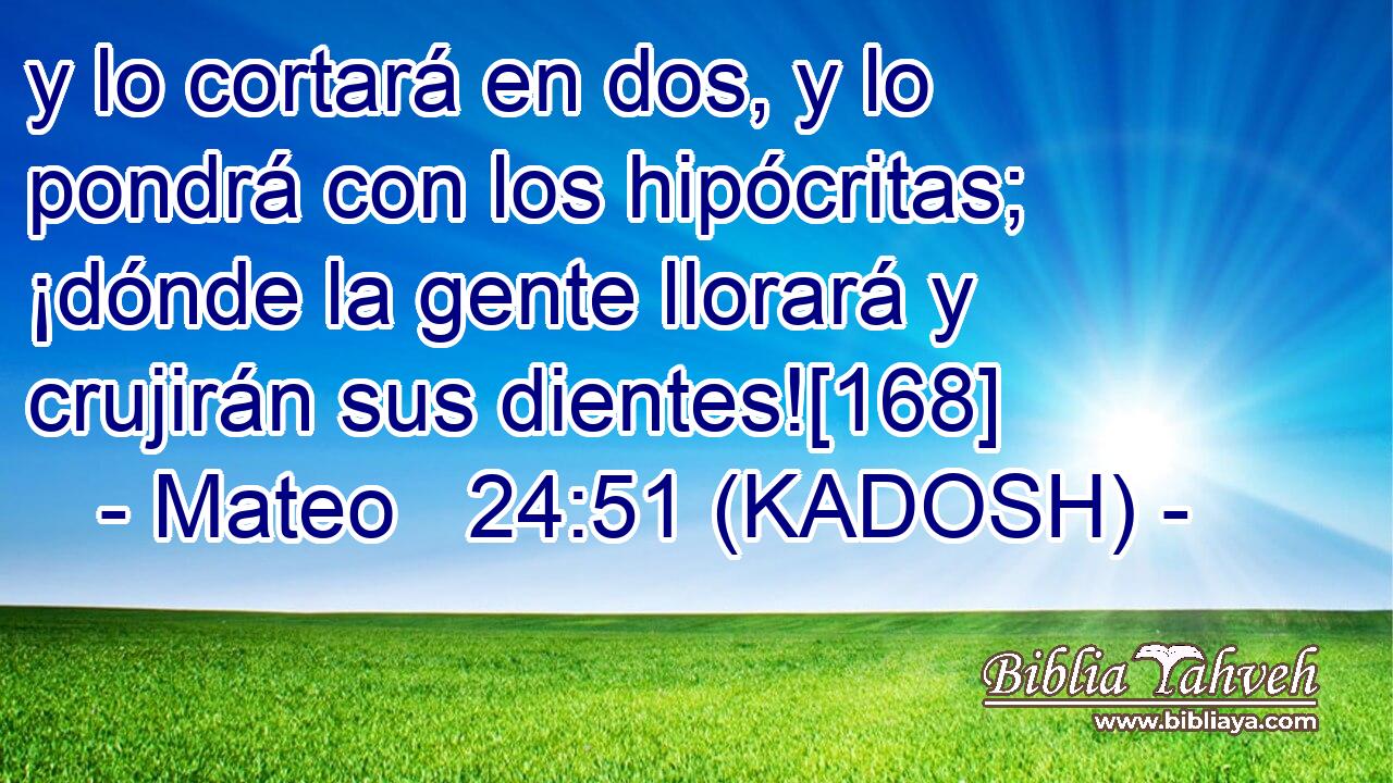 y lo cortará en dos, y lo pondrá con los hipócritas; ¡dónde la gente llorará y crujirán sus dientes![168] 