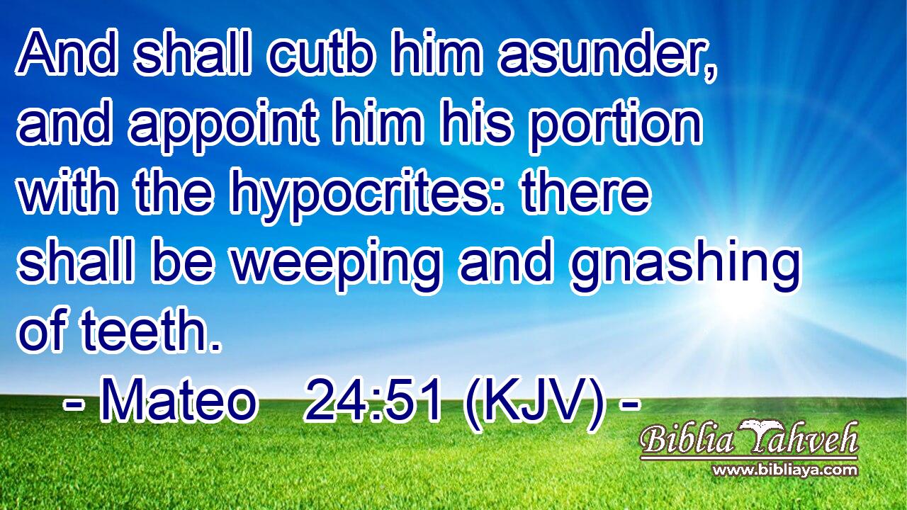 And shall cutb him asunder, and appoint him his portion with the hypocrites: there shall be weeping and gnashing of teeth.