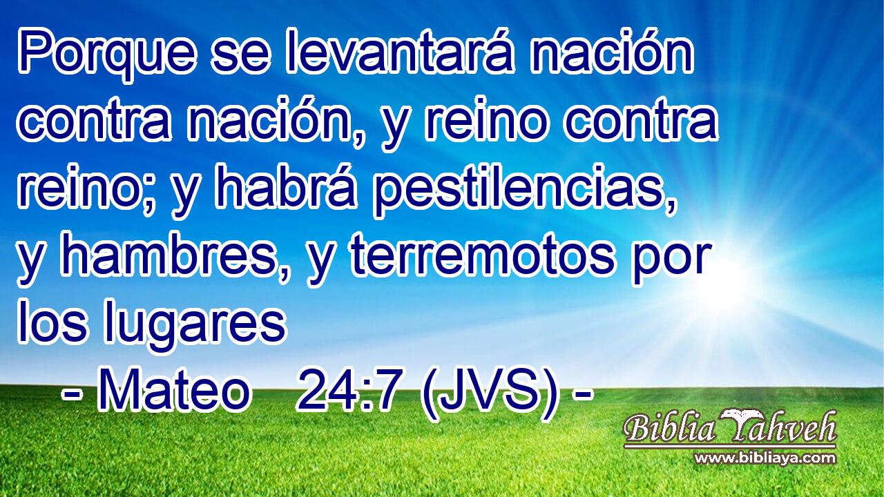 Porque se levantará nación contra nación, y reino contra reino; y habrá pestilencias, y hambres, y terremotos por los lugares