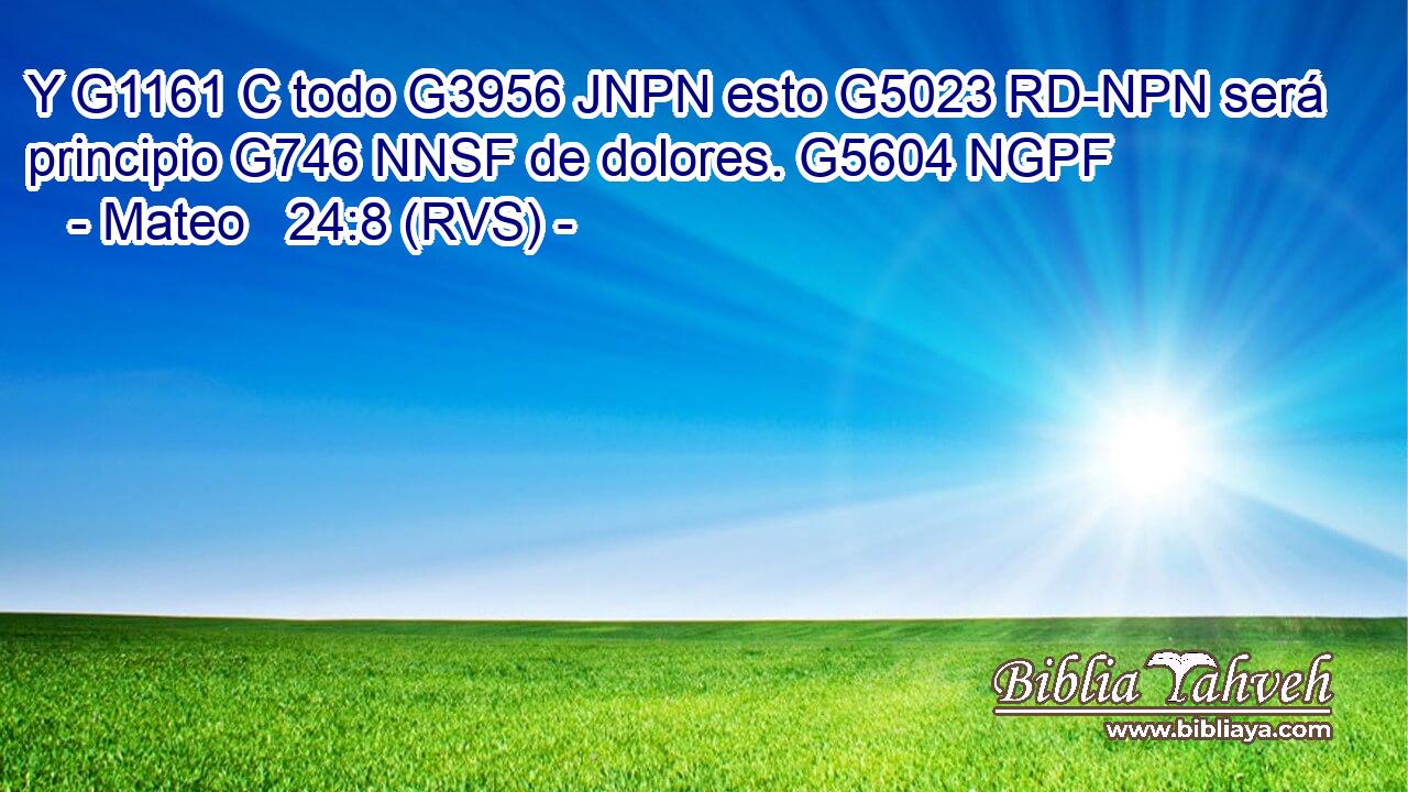 Y G1161 C todo G3956 JNPN esto G5023 RD-NPN será principio G746 NNSF de dolores. G5604 NGPF 