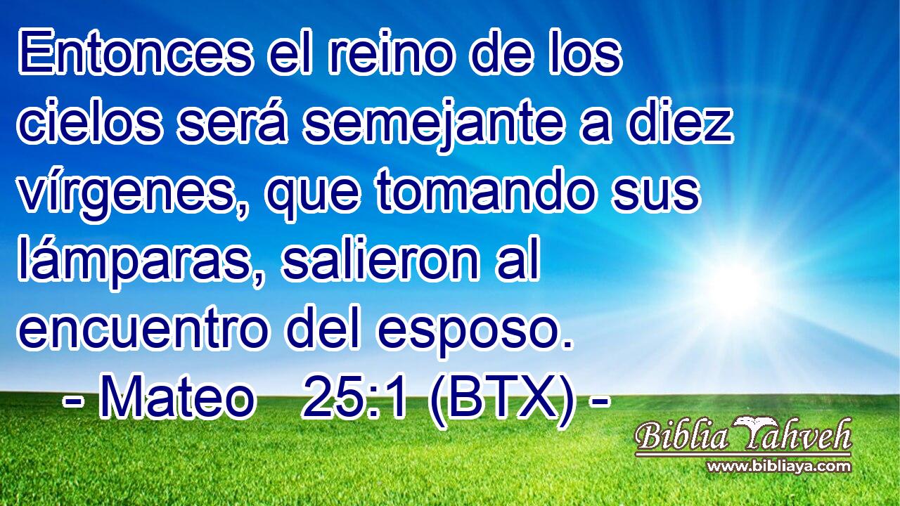 Entonces el reino de los cielos será semejante a diez vírgenes, que tomando sus lámparas, salieron al encuentro del esposo.