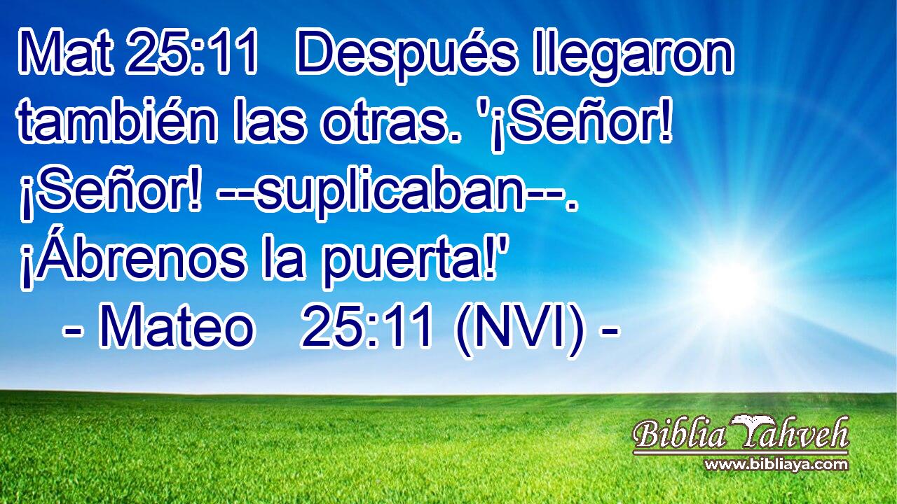 Mat 25:11  Después llegaron también las otras. '¡Señor! ¡Señor! --suplicaban--. ¡Ábrenos la puerta!' 
