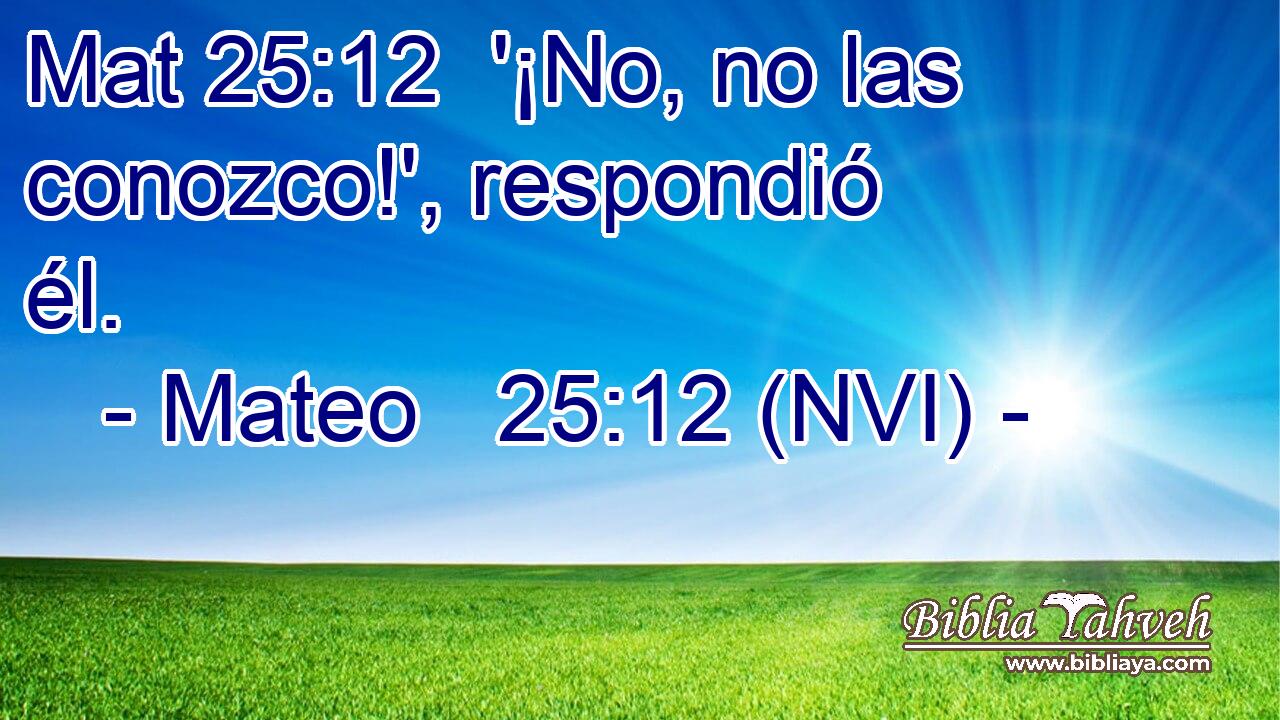 Mat 25:12  '¡No, no las conozco!', respondió él. 