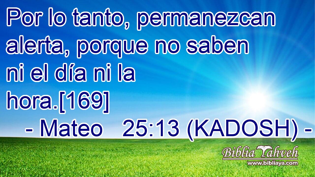  Por lo tanto, permanezcan alerta, porque no saben ni el día ni la hora.[169] 